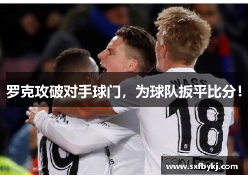罗克攻破对手球门，为球队扳平比分！